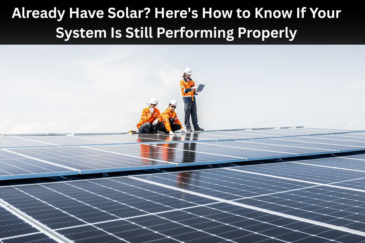 Already Have Solar? Here's How to Know If Your System Is Still Performing Properly